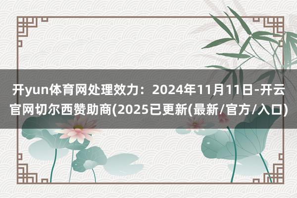 开yun体育网处理效力:2024年11月11日-开云官网切尔西赞助商(2025已更新(最新/官方/入口)