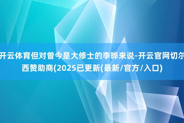 开云体育但对曾今是大修士的李晔来说-开云官网切尔西赞助商(2025已更新(最新/官方/入口)