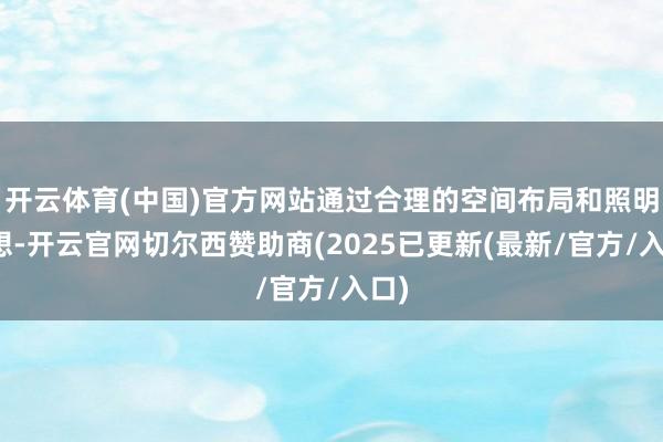 开云体育(中国)官方网站通过合理的空间布局和照明设想-开云官网切尔西赞助商(2025已更新(最新/官方/入口)