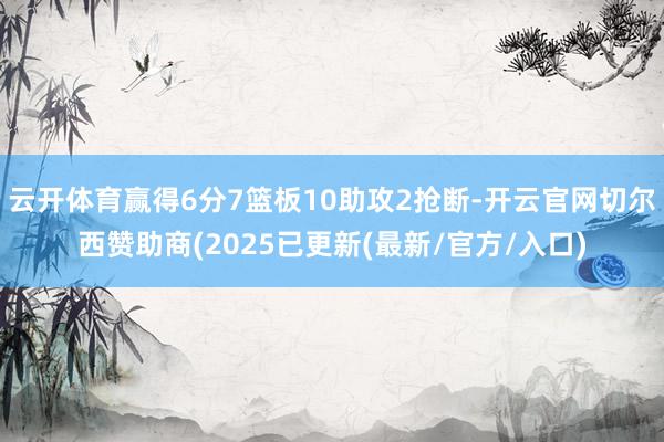 云开体育赢得6分7篮板10助攻2抢断-开云官网切尔西赞助商(2025已更新(最新/官方/入口)