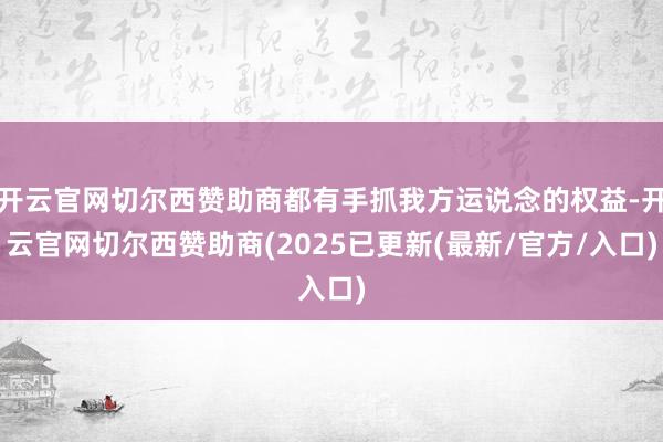 开云官网切尔西赞助商都有手抓我方运说念的权益-开云官网切尔西赞助商(2025已更新(最新/官方/入口)