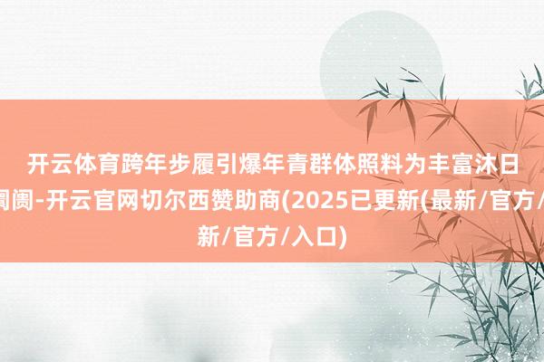 开云体育 跨年步履引爆年青群体照料 为丰富沐日文旅阛阓-开云官网切尔西赞助商(2025已更新(最新/官方/入口)