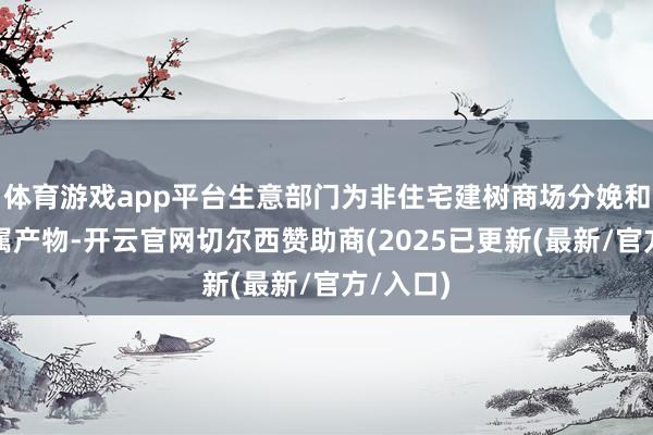 体育游戏app平台生意部门为非住宅建树商场分娩和分销金属产物-开云官网切尔西赞助商(2025已更新(最新/官方/入口)