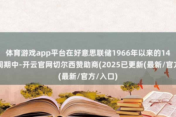 体育游戏app平台在好意思联储1966年以来的14个宽松周期中-开云官网切尔西赞助商(2025已更新(最新/官方/入口)
