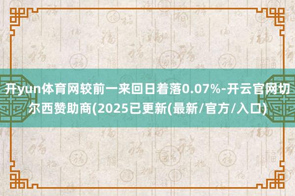 开yun体育网较前一来回日着落0.07%-开云官网切尔西赞助商(2025已更新(最新/官方/入口)