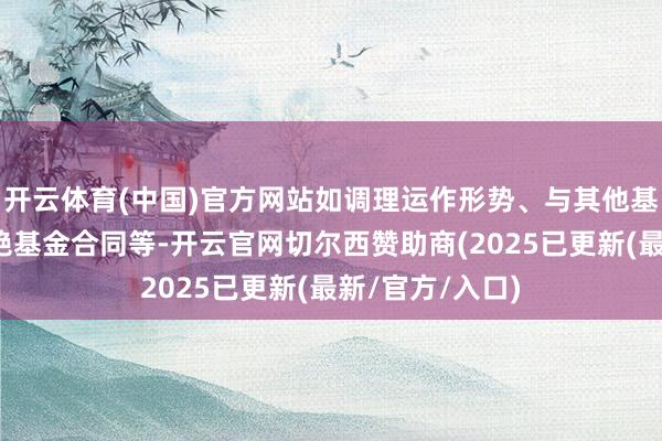开云体育(中国)官方网站如调理运作形势、与其他基金合并或者隔绝基金合同等-开云官网切尔西赞助商(2025已更新(最新/官方/入口)