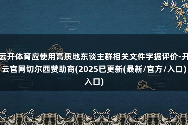 云开体育应使用高质地东谈主群相关文件字据评价-开云官网切尔西赞助商(2025已更新(最新/官方/入口)