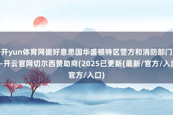 开yun体育网据好意思国华盛顿特区警方和消防部门称-开云官网切尔西赞助商(2025已更新(最新/官方/入口)