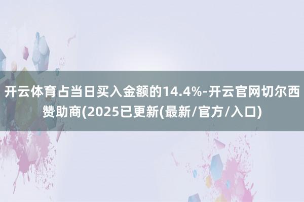 开云体育占当日买入金额的14.4%-开云官网切尔西赞助商(2025已更新(最新/官方/入口)