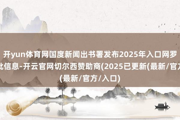 开yun体育网国度新闻出书署发布2025年入口网罗游戏审批信息-开云官网切尔西赞助商(2025已更新(最新/官方/入口)