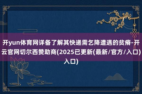 开yun体育网详备了解其快递需乞降遭遇的贫瘠-开云官网切尔西赞助商(2025已更新(最新/官方/入口)