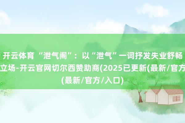 开云体育 “泄气阁”：以“泄气”一词抒发失业舒畅的生涯立场-开云官网切尔西赞助商(2025已更新(最新/官方/入口)