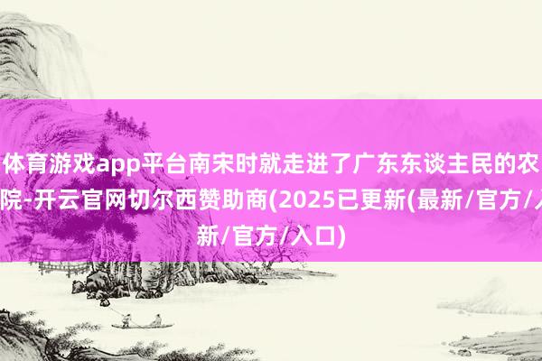 体育游戏app平台南宋时就走进了广东东谈主民的农家后院-开云官网切尔西赞助商(2025已更新(最新/官方/入口)