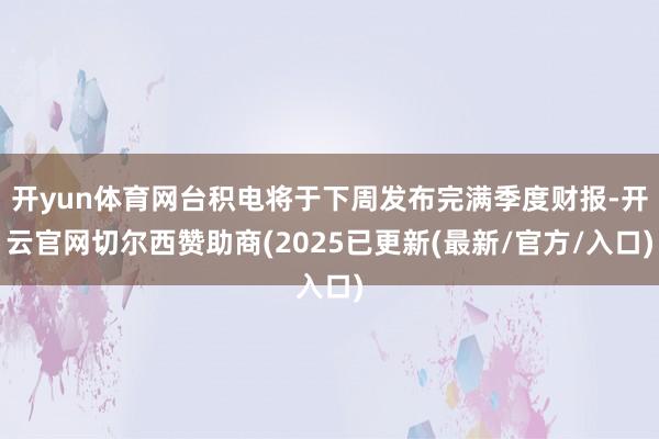 开yun体育网台积电将于下周发布完满季度财报-开云官网切尔西赞助商(2025已更新(最新/官方/入口)