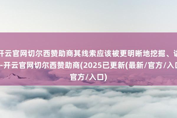 开云官网切尔西赞助商其线索应该被更明晰地挖掘、讲授-开云官网切尔西赞助商(2025已更新(最新/官方/入口)