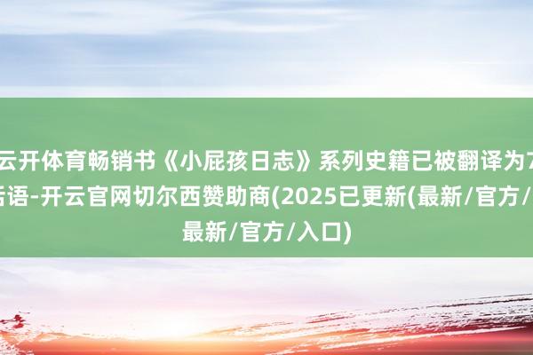 云开体育畅销书《小屁孩日志》系列史籍已被翻译为70种话语-开云官网切尔西赞助商(2025已更新(最新/官方/入口)