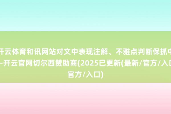 开云体育和讯网站对文中表现注解、不雅点判断保抓中立-开云官网切尔西赞助商(2025已更新(最新/官方/入口)