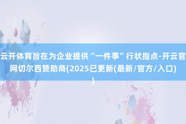 云开体育旨在为企业提供“一件事”行状指点-开云官网切尔西赞助商(2025已更新(最新/官方/入口)