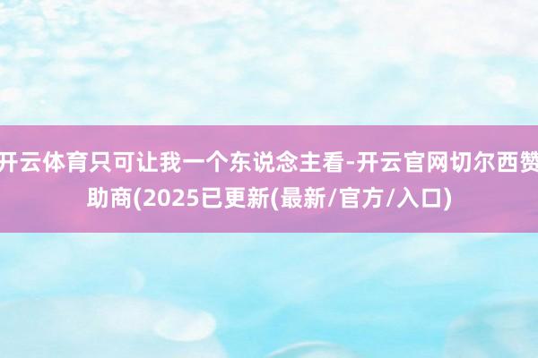开云体育只可让我一个东说念主看-开云官网切尔西赞助商(2025已更新(最新/官方/入口)