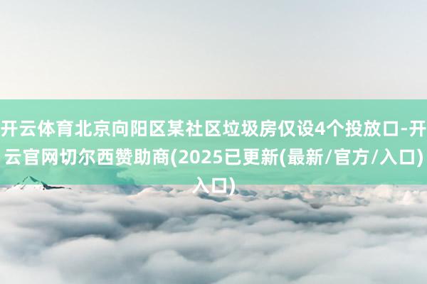 开云体育北京向阳区某社区垃圾房仅设4个投放口-开云官网切尔西赞助商(2025已更新(最新/官方/入口)