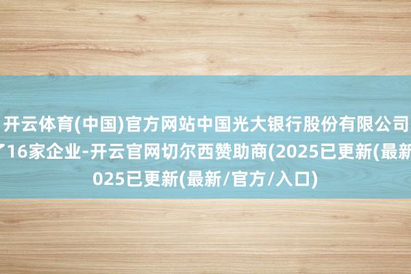 开云体育(中国)官方网站中国光大银行股份有限公司共对外投资了16家企业-开云官网切尔西赞助商(2025已更新(最新/官方/入口)