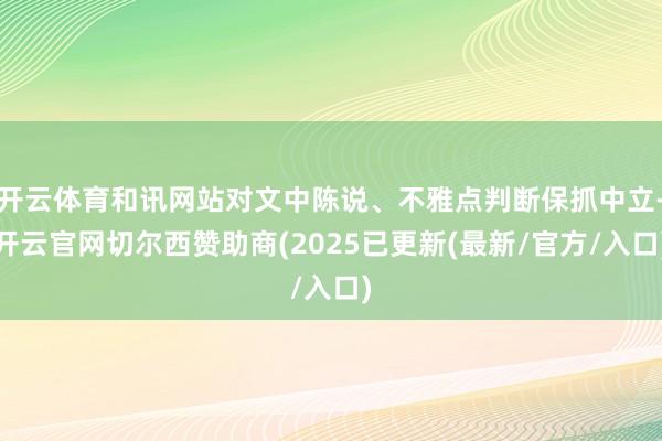 开云体育和讯网站对文中陈说、不雅点判断保抓中立-开云官网切尔西赞助商(2025已更新(最新/官方/入口)