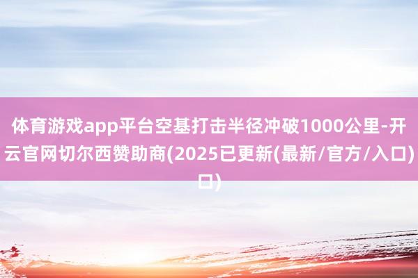 体育游戏app平台空基打击半径冲破1000公里-开云官网切尔西赞助商(2025已更新(最新/官方/入口)