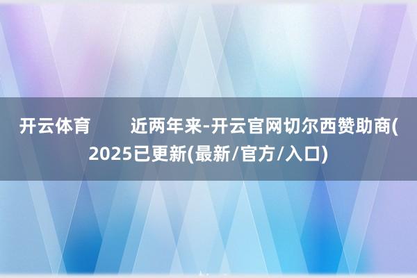 开云体育        近两年来-开云官网切尔西赞助商(2025已更新(最新/官方/入口)