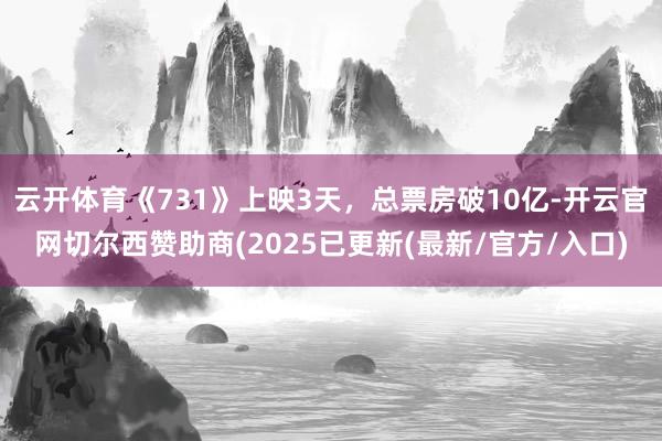 云开体育《731》上映3天，总票房破10亿-开云官网切尔西赞助商(2025已更新(最新/官方/入口)