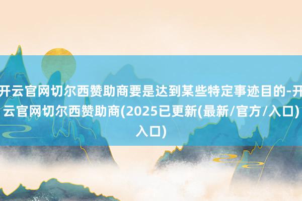 开云官网切尔西赞助商要是达到某些特定事迹目的-开云官网切尔西赞助商(2025已更新(最新/官方/入口)