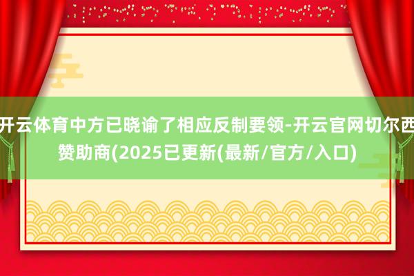 开云体育中方已晓谕了相应反制要领-开云官网切尔西赞助商(2025已更新(最新/官方/入口)